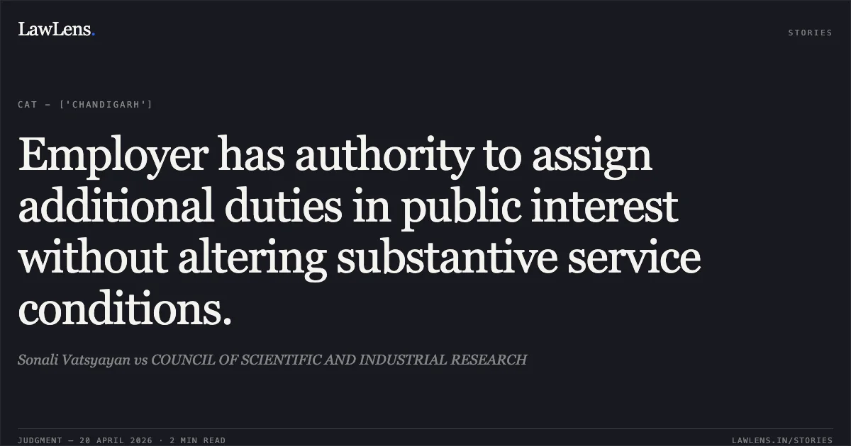 Employer has authority to assign additional duties in public interest without altering substantive service conditions.. Sonali Vatsyayan vs COUNCIL OF SCIENTIFIC AND INDUSTRIAL RESEARCH. Central Administrative Tribunal. LawLens