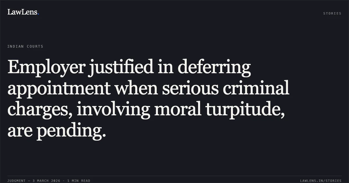 Employer justified in deferring appointment when serious criminal charges, involving moral turpitude, are pending.. Ankeet v. The Commissioner, Navodaya Vidyalaya Samiti & Ors. [O.A. No. 2535 /2024]. Central Administrative Tribunal. LawLens
