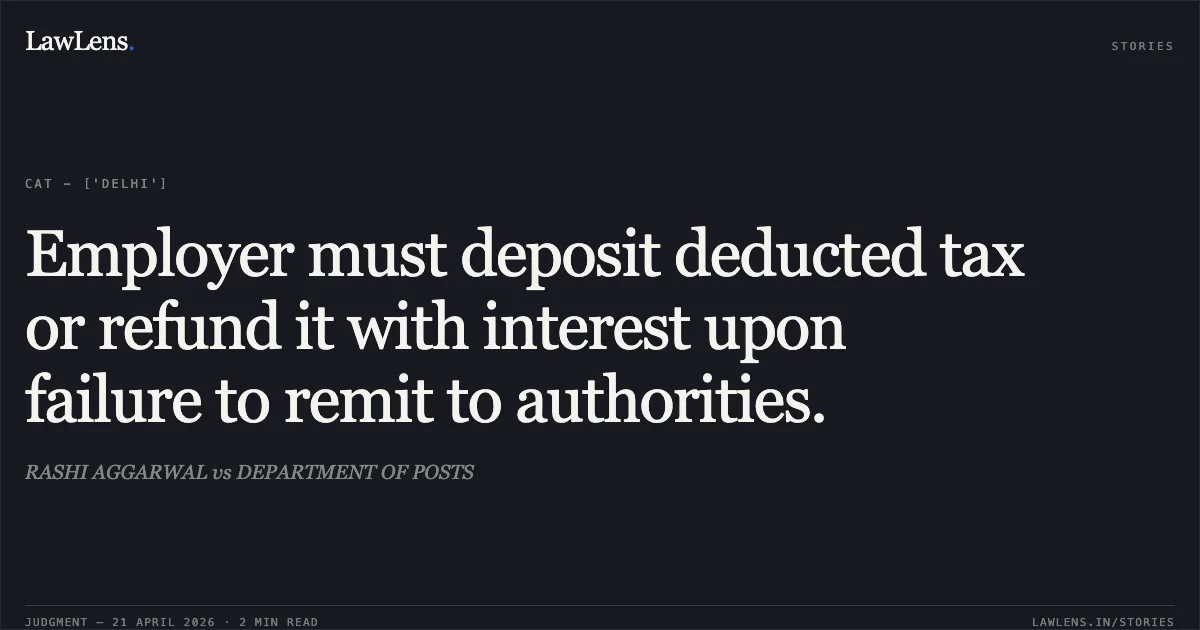 Employer must deposit deducted tax or refund it with interest upon failure to remit to authorities.. RASHI AGGARWAL vs DEPARTMENT OF POSTS. Central Administrative Tribunal. LawLens