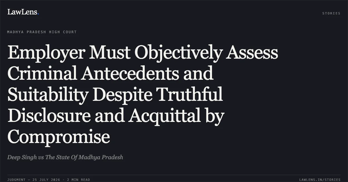 Employer Must Objectively Assess Criminal Antecedents and Suitability Despite Truthful Disclosure and Acquittal by Compromise. Deep Singh vs The State Of Madhya Pradesh. Madhya Pradesh High Court. LawLens