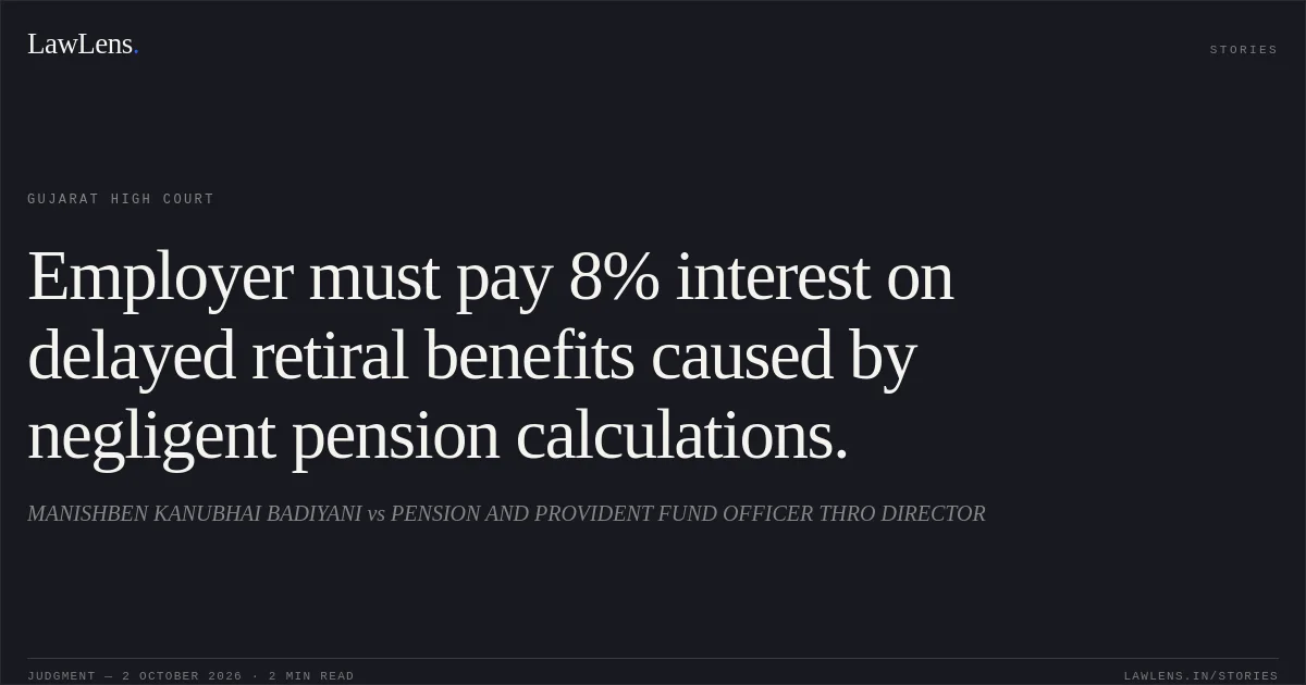Employer must pay 8% interest on delayed retiral benefits caused by negligent pension calculations.. MANISHBEN KANUBHAI BADIYANI vs PENSION AND PROVIDENT FUND OFFICER THRO DIRECTOR. Gujarat High Court. LawLens
