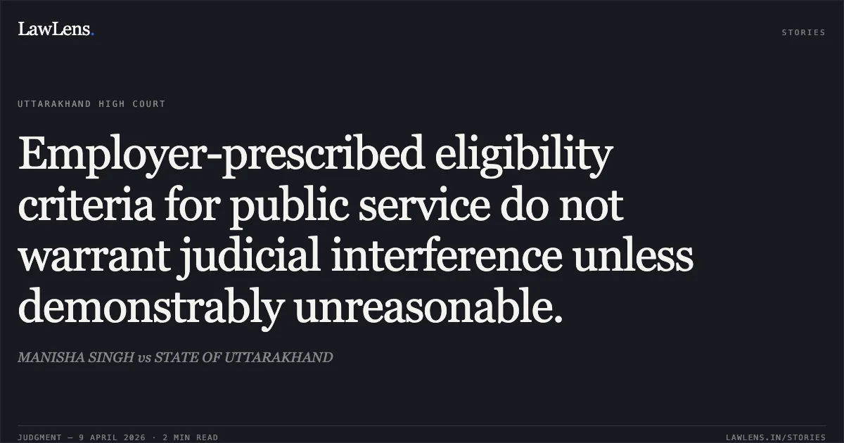 Employer-prescribed eligibility criteria for public service do not warrant judicial interference unless demonstrably unreasonable.. MANISHA SINGH vs STATE OF UTTARAKHAND. Uttarakhand High Court. LawLens