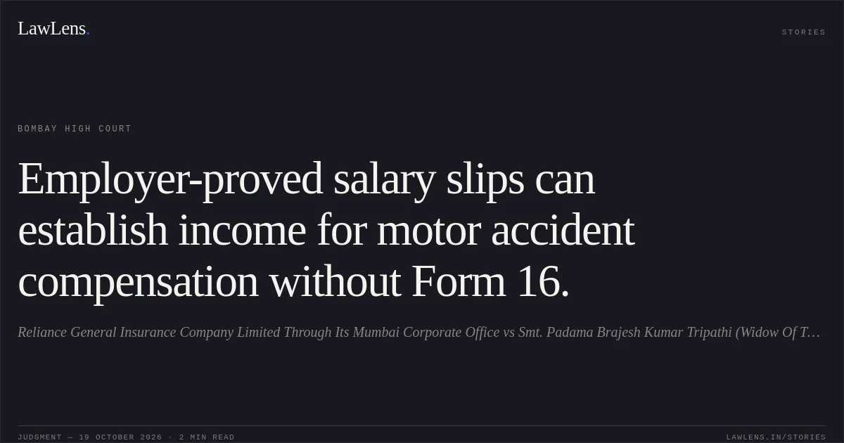 Employer-proved salary slips can establish income for motor accident compensation without Form 16.. Reliance General Insurance Company Limited Through Its Mumbai Corporate Office vs Smt. Padama Brajesh Kumar Tripathi (Widow Of The Deceased) And Ors.. Bombay High Court. LawLens