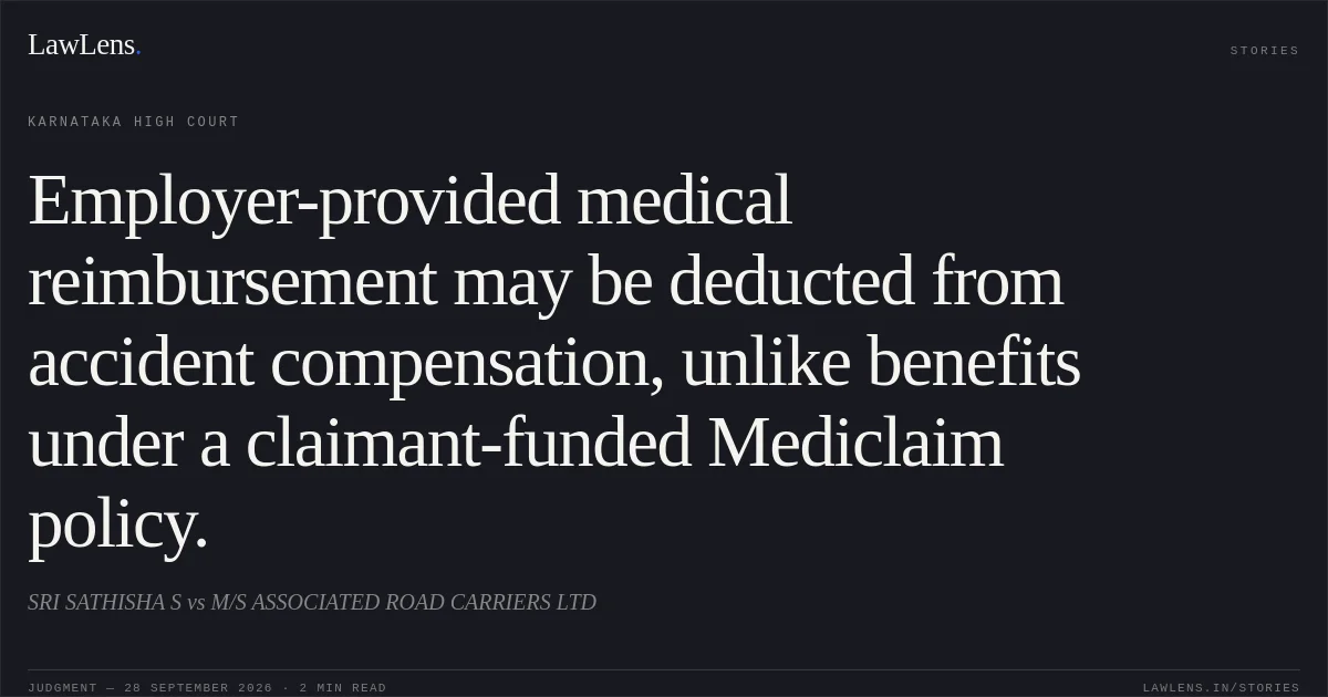 Employer-provided medical reimbursement may be deducted from accident compensation, unlike benefits under a claimant-funded Mediclaim policy.. SRI SATHISHA S vs M/S ASSOCIATED ROAD CARRIERS LTD. Karnataka High Court. LawLens