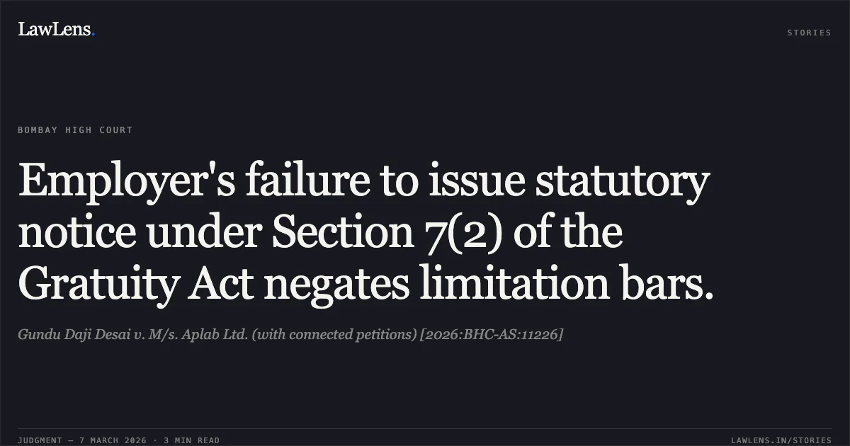 Employer's failure to issue statutory notice under Section 7(2) of the Gratuity Act negates limitation bars.. Gundu Daji Desai v. M/s. Aplab Ltd. (with connected petitions) [2026:BHC-AS:11226]. Bombay High Court. LawLens