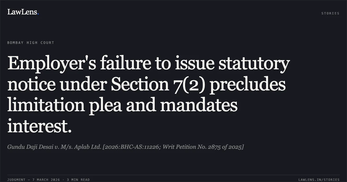 Employer's failure to issue statutory notice under Section 7(2) precludes limitation plea and mandates interest.. Gundu Daji Desai v. M/s. Aplab Ltd. [2026:BHC-AS:11226; Writ Petition No. 2875 of 2025]. Bombay High Court. LawLens