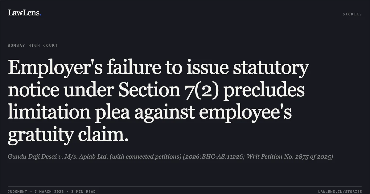 Employer's failure to issue statutory notice under Section 7(2) precludes limitation plea against employee's gratuity claim.. Gundu Daji Desai v. M/s. Aplab Ltd. (with connected petitions) [2026:BHC-AS:11226; Writ Petition No. 2875 of 2025]. Bombay High Court. LawLens