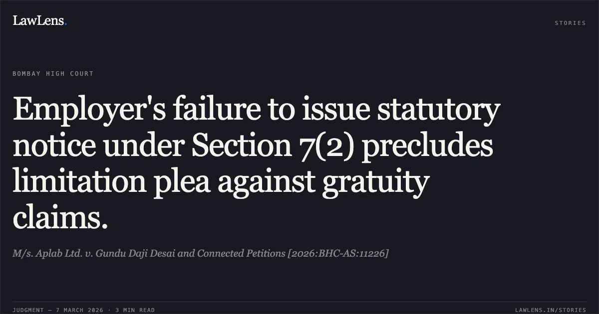 Employer's failure to issue statutory notice under Section 7(2) precludes limitation plea against gratuity claims.. M/s. Aplab Ltd. v. Gundu Daji Desai and Connected Petitions [2026:BHC-AS:11226]. Bombay High Court. LawLens
