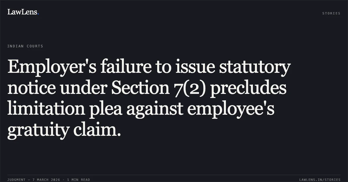 Employer's failure to issue statutory notice under Section 7(2) precludes limitation plea against employee's gratuity claim.. Gundu Daji Desai v. M/s. Aplab Ltd. (with connected petitions), Writ Petition No. 2875 of 2025, 2026:BHC-AS:11226. Bombay High Court. LawLens