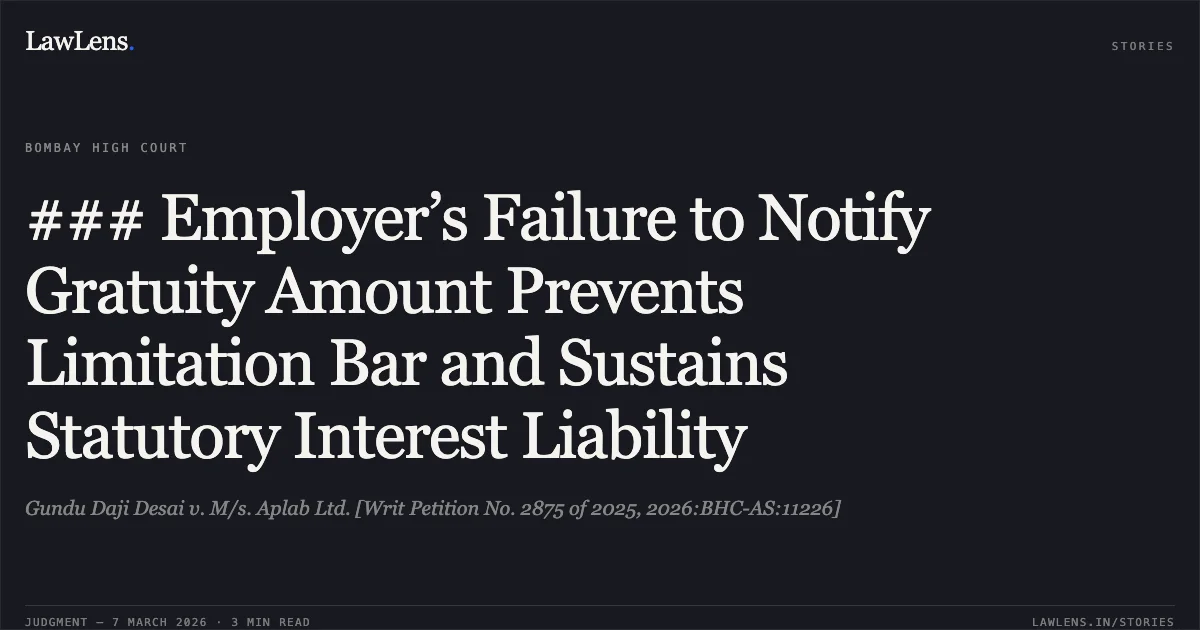 ### Employer’s Failure to Notify Gratuity Amount Prevents Limitation Bar and Sustains Statutory Interest Liability. Gundu Daji Desai v. M/s. Aplab Ltd. [Writ Petition No. 2875 of 2025, 2026:BHC-AS:11226]. Bombay High Court. LawLens