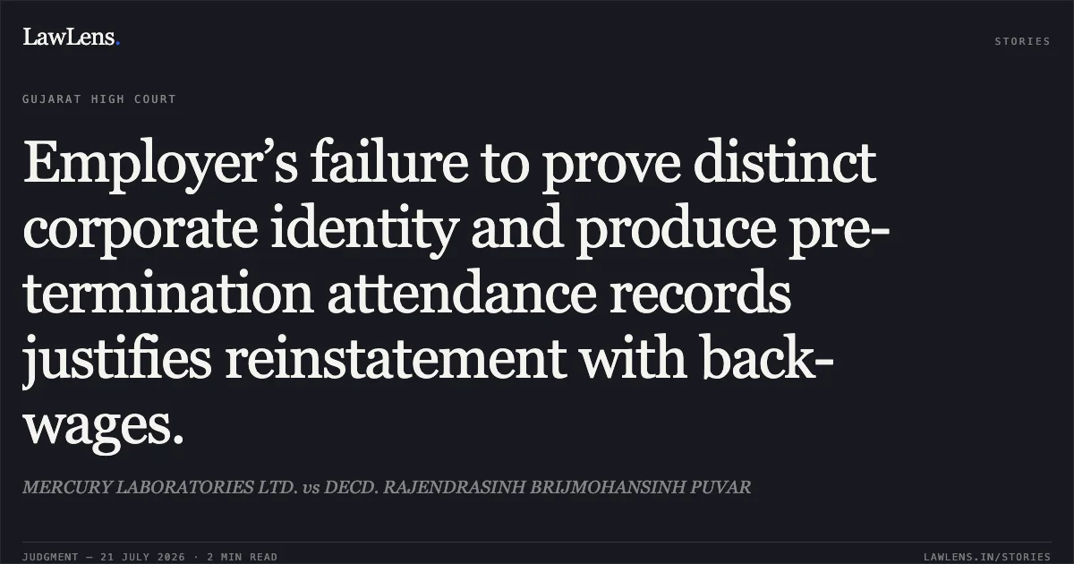 Employer’s failure to prove distinct corporate identity and produce pre-termination attendance records justifies reinstatement with back-wages.. MERCURY LABORATORIES LTD. vs DECD. RAJENDRASINH BRIJMOHANSINH PUVAR. Gujarat High Court. LawLens