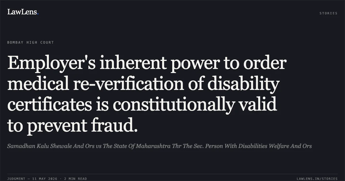 Employer's inherent power to order medical re-verification of disability certificates is constitutionally valid to prevent fraud.. Samadhan Kalu Shewale And Ors vs The State Of Maharashtra Thr The Sec. Person With Disabilities Welfare And Ors. Bombay High Court. LawLens