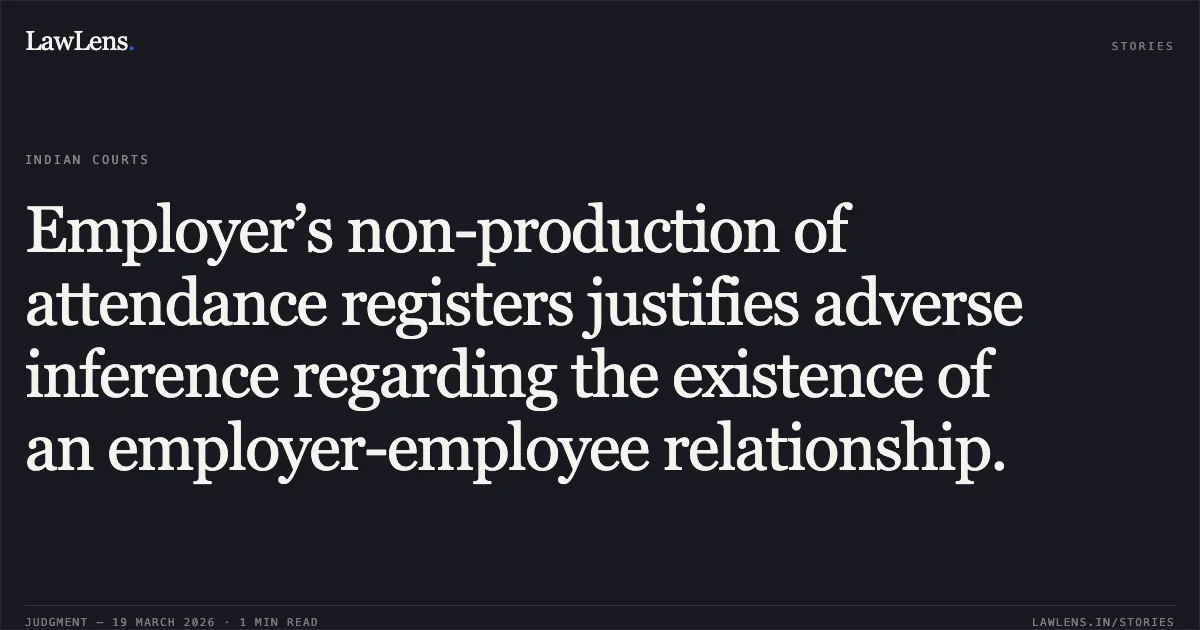 Employer’s non-production of attendance registers justifies adverse inference regarding the existence of an employer-employee relationship.. M/S.ORIENT PAPER MILLS vs ABHIMANYU BEHERA. Odisha High Court. LawLens