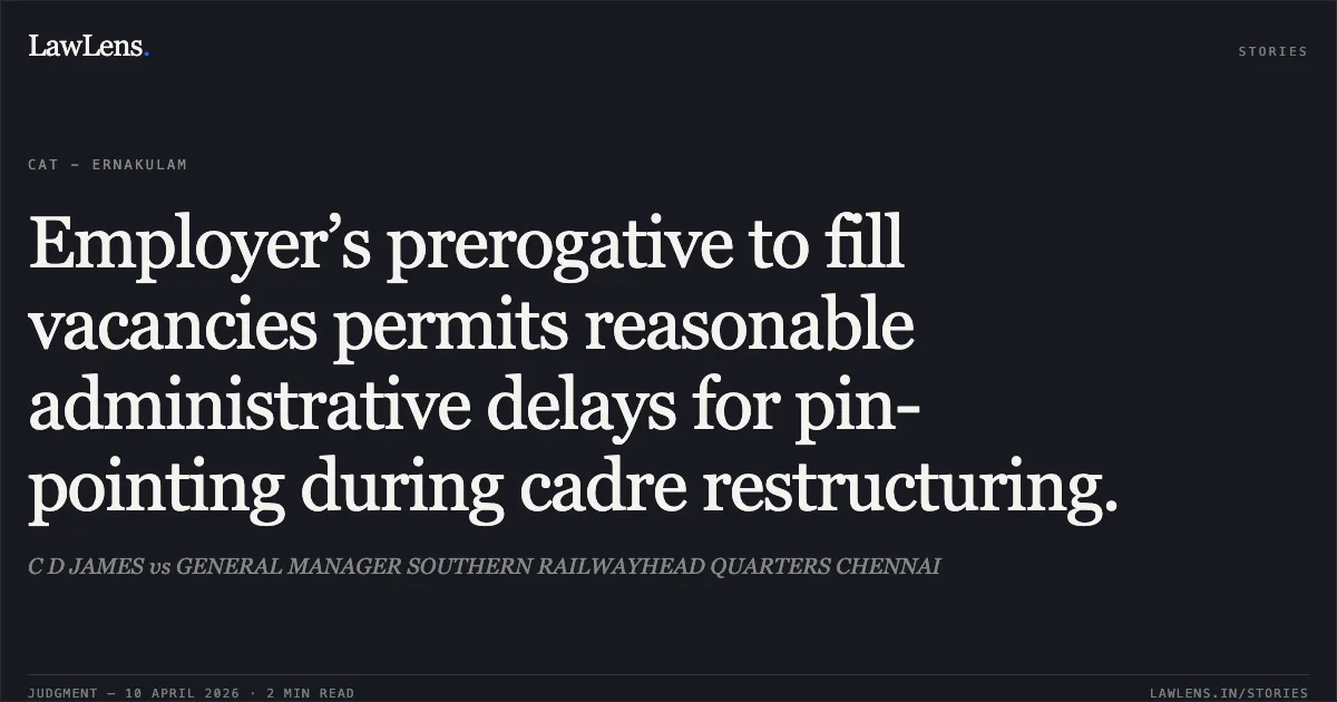 Employer’s prerogative to fill vacancies permits reasonable administrative delays for pin-pointing during cadre restructuring.. C D JAMES vs GENERAL MANAGER SOUTHERN RAILWAYHEAD QUARTERS CHENNAI. Central Administrative Tribunal. LawLens