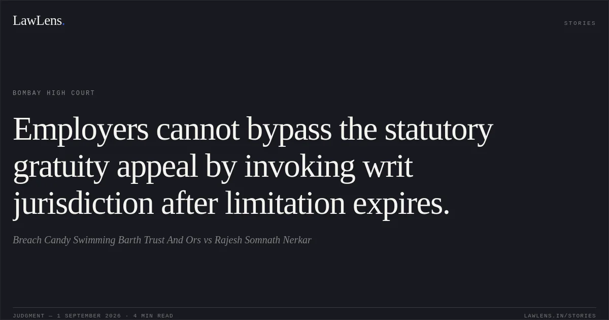 Employers cannot bypass the statutory gratuity appeal by invoking writ jurisdiction after limitation expires.. Breach Candy Swimming Barth Trust And Ors vs Rajesh Somnath Nerkar. Bombay High Court. LawLens