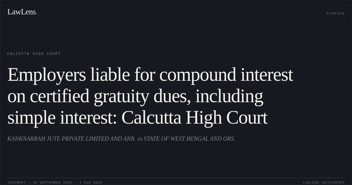 Employers liable for compound interest on certified gratuity dues, including simple interest: Calcutta High Court. KANKNARRAH JUTE PRIVATE LIMITED AND ANR. vs STATE OF WEST BENGAL AND ORS.. Calcutta High Court. LawLens