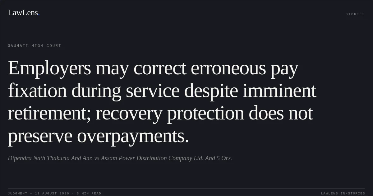 Employers may correct erroneous pay fixation during service despite imminent retirement; recovery protection does not preserve overpayments.. Dipendra Nath Thakuria And Anr. vs Assam Power Distribution Company Ltd. And 5 Ors.. Gauhati High Court. LawLens