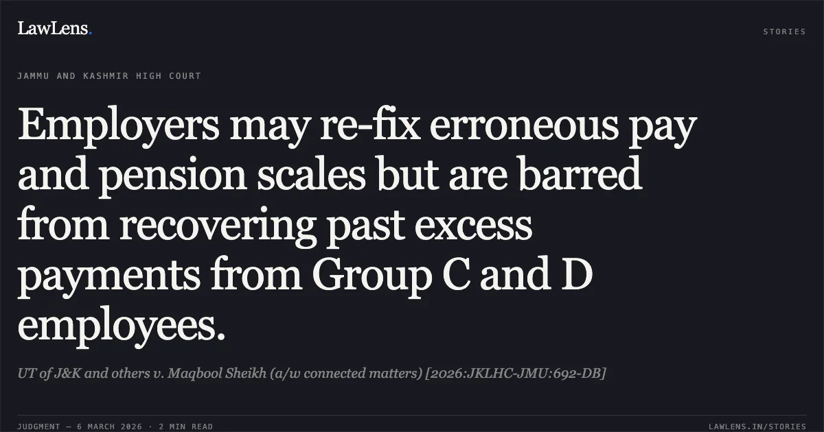 Employers may re-fix erroneous pay and pension scales but are barred from recovering past excess payments from Group C and D employees.. UT of J&K and others v. Maqbool Sheikh (a/w connected matters) [2026:JKLHC-JMU:692-DB]. Jammu and Kashmir High Court. LawLens