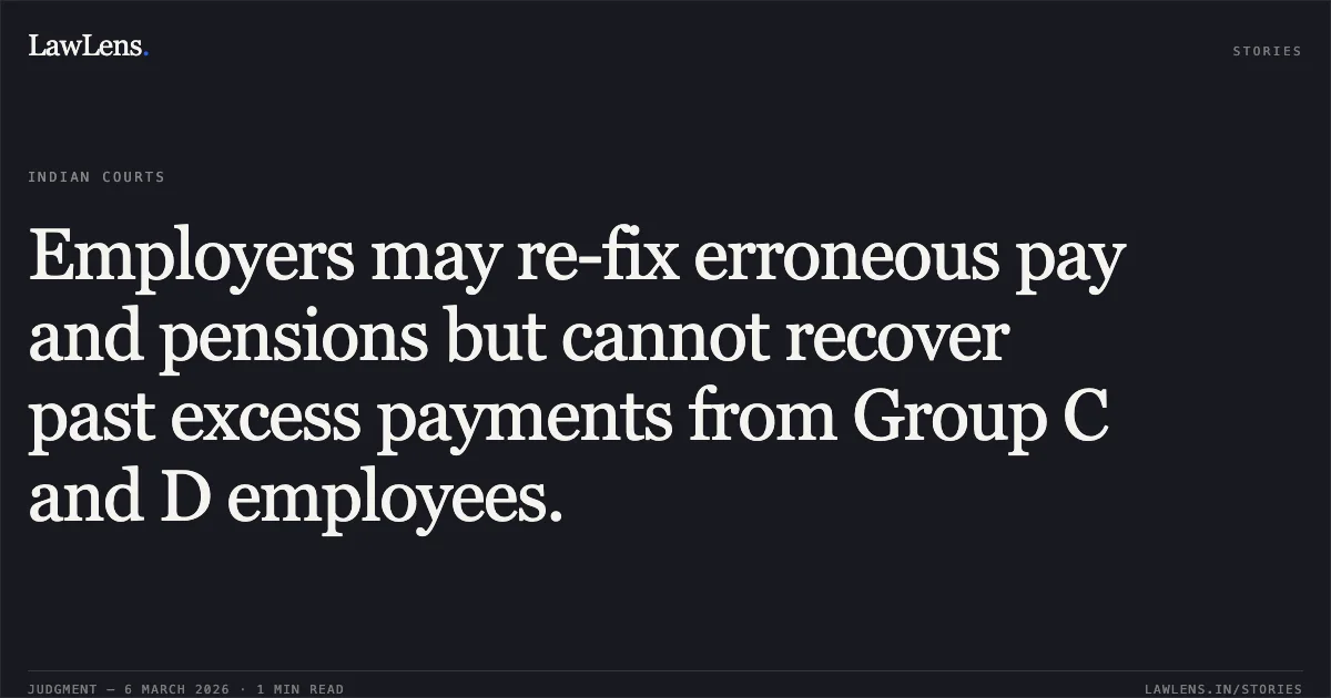 Employers may re-fix erroneous pay and pensions but cannot recover past excess payments from Group C and D employees.. UT of J&K and others v. Maqbool Sheikh a/w connected matters [2026:JKLHC-JMU:692-DB]. Jammu and Kashmir High Court. LawLens