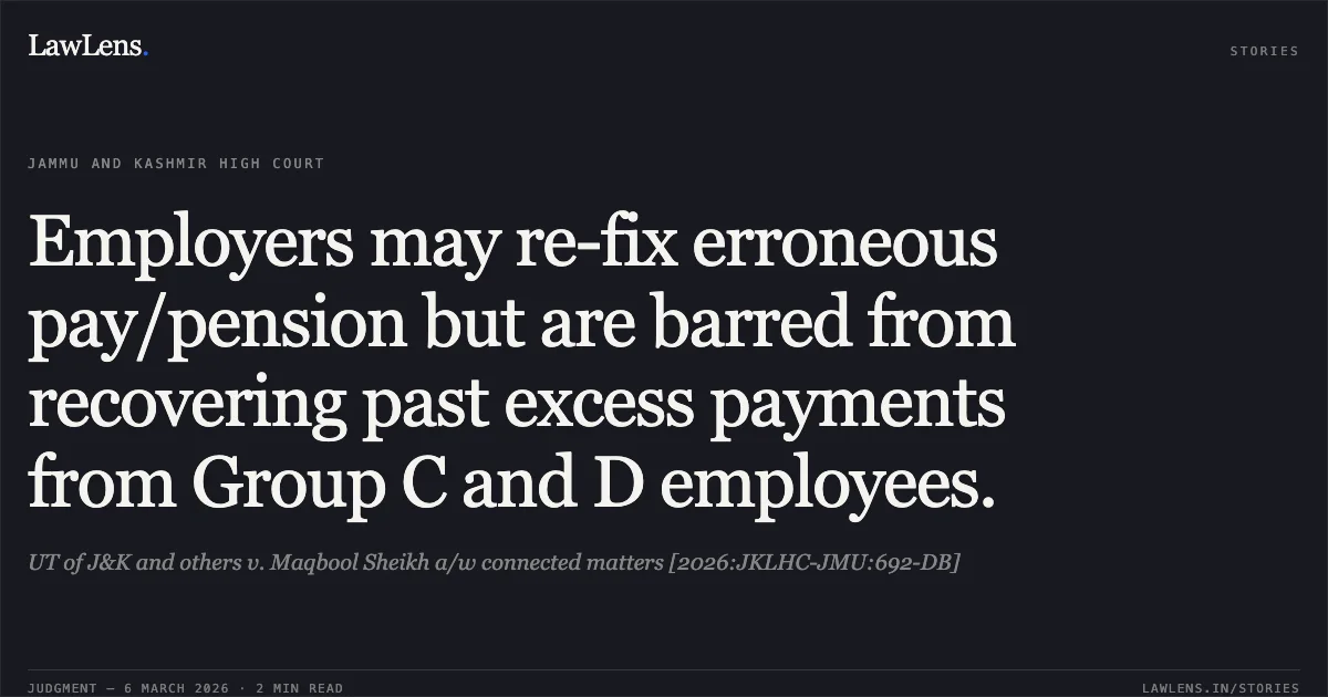Employers may re-fix erroneous pay/pension but are barred from recovering past excess payments from Group C and D employees.. UT of J&K and others v. Maqbool Sheikh a/w connected matters [2026:JKLHC-JMU:692-DB]. Jammu and Kashmir High Court. LawLens