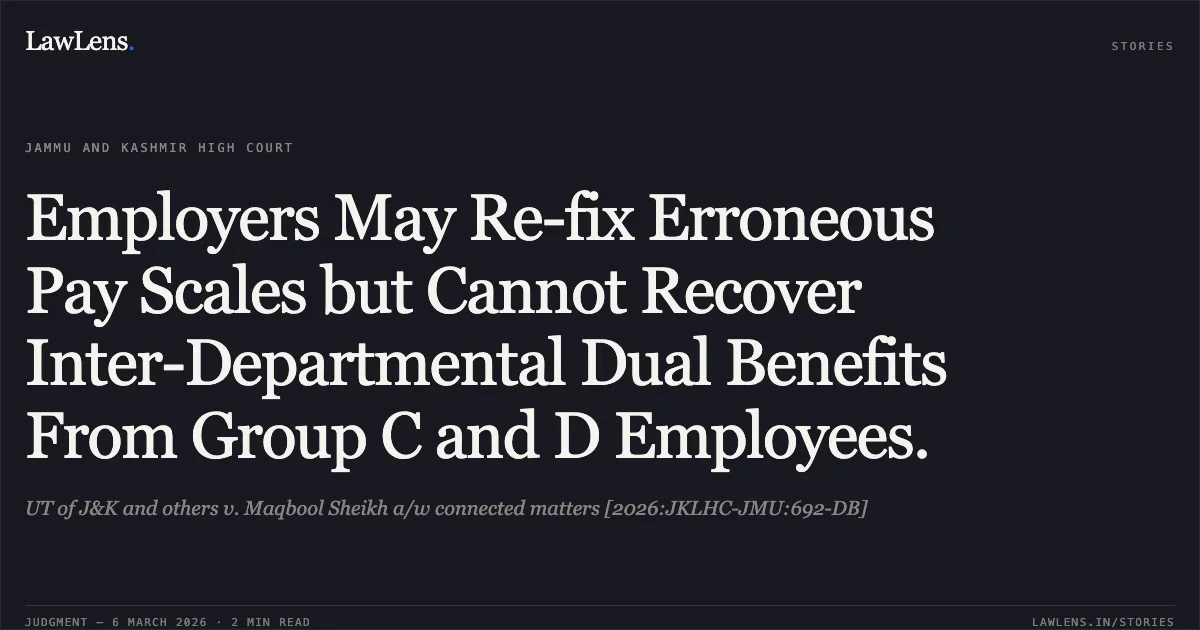 Employers May Re-fix Erroneous Pay Scales but Cannot Recover Inter-Departmental Dual Benefits From Group C and D Employees.. UT of J&K and others v. Maqbool Sheikh a/w connected matters [2026:JKLHC-JMU:692-DB]. Jammu and Kashmir High Court. LawLens