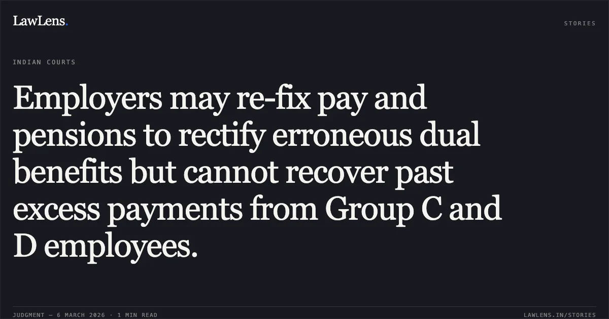 Employers may re-fix pay and pensions to rectify erroneous dual benefits but cannot recover past excess payments from Group C and D employees.. UT of J&K and others v. Maqbool Sheikh a/w connected matters [2026:JKLHC-JMU:692-DB]. Jammu and Kashmir High Court. LawLens