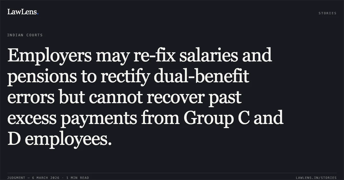 Employers may re-fix salaries and pensions to rectify dual-benefit errors but cannot recover past excess payments from Group C and D employees.. UT of J&K and others v. Maqbool Sheikh and others [2026:JKLHC-JMU:692-DB]. Jammu and Kashmir High Court. LawLens