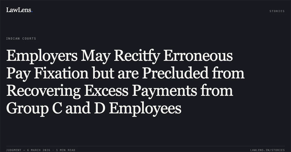 Employers May Recitfy Erroneous Pay Fixation but are Precluded from Recovering Excess Payments from Group C and D Employees. UT of J&K and others v. Maqbool Sheikh a/w connected matters [2026:JKLHC-JMU:692-DB]. Jammu and Kashmir High Court. LawLens