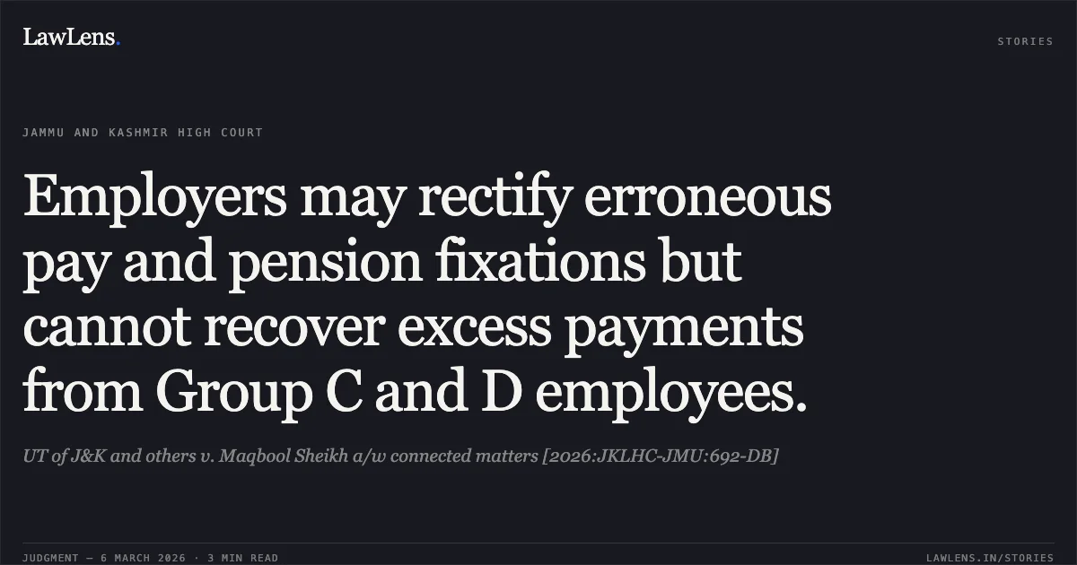 Employers may rectify erroneous pay and pension fixations but cannot recover excess payments from Group C and D employees.. UT of J&K and others v. Maqbool Sheikh a/w connected matters [2026:JKLHC-JMU:692-DB]. Jammu and Kashmir High Court. LawLens