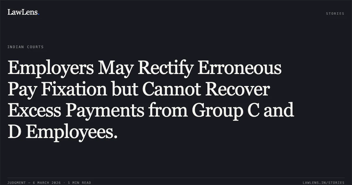 Employers May Rectify Erroneous Pay Fixation but Cannot Recover Excess Payments from Group C and D Employees.. UT of J&K and others v. Maqbool Sheikh a/w connected matters [2026:JKLHC-JMU:692-DB]. Jammu and Kashmir High Court. LawLens