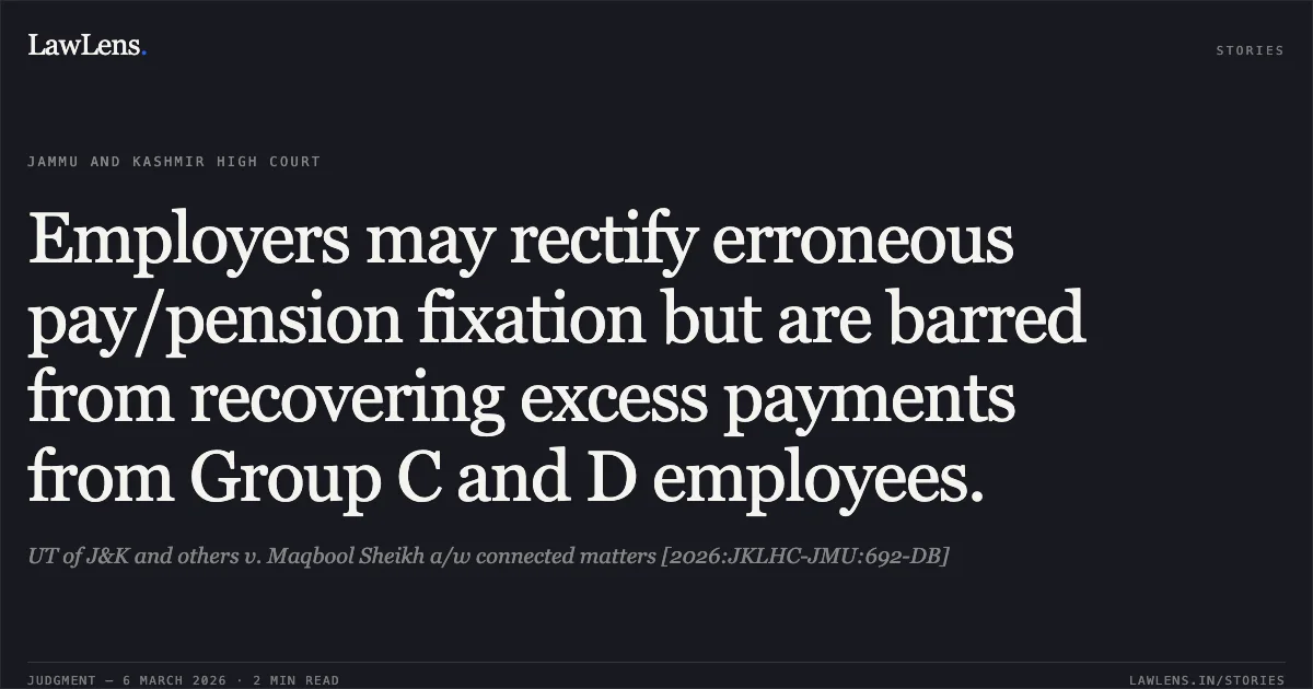 Employers may rectify erroneous pay/pension fixation but are barred from recovering excess payments from Group C and D employees.. UT of J&K and others v. Maqbool Sheikh a/w connected matters [2026:JKLHC-JMU:692-DB]. Jammu and Kashmir High Court. LawLens