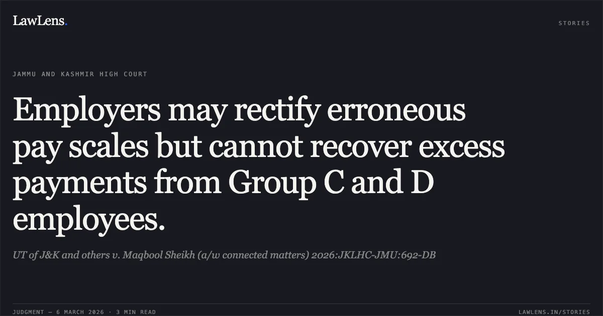 Employers may rectify erroneous pay scales but cannot recover excess payments from Group C and D employees.. UT of J&K and others v. Maqbool Sheikh (a/w connected matters) 2026:JKLHC-JMU:692-DB. Jammu and Kashmir High Court. LawLens
