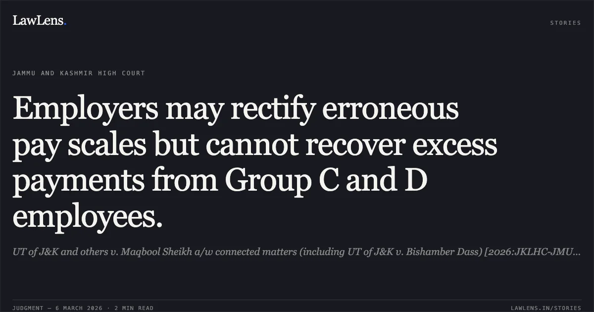 Employers may rectify erroneous pay scales but cannot recover excess payments from Group C and D employees.. UT of J&K and others v. Maqbool Sheikh a/w connected matters (including UT of J&K v. Bishamber Dass) [2026:JKLHC-JMU:692-DB]. Jammu and Kashmir High Court. LawLens