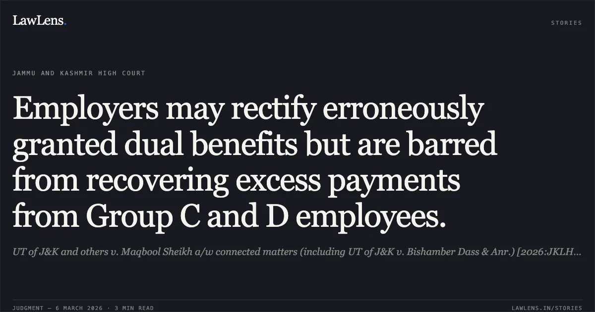 Employers may rectify erroneously granted dual benefits but are barred from recovering excess payments from Group C and D employees.. UT of J&K and others v. Maqbool Sheikh a/w connected matters (including UT of J&K v. Bishamber Dass & Anr.) [2026:JKLHC-JMU:692-DB]. Jammu and Kashmir High Court. LawLens