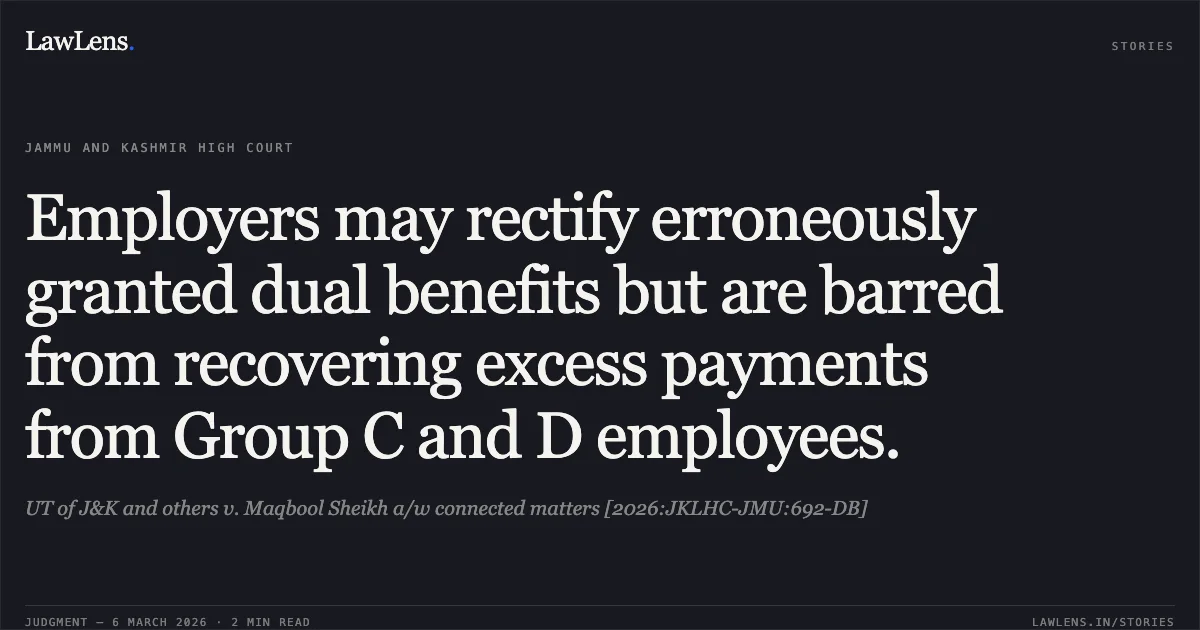Employers may rectify erroneously granted dual benefits but are barred from recovering excess payments from Group C and D employees.. UT of J&K and others v. Maqbool Sheikh a/w connected matters [2026:JKLHC-JMU:692-DB]. Jammu and Kashmir High Court. LawLens