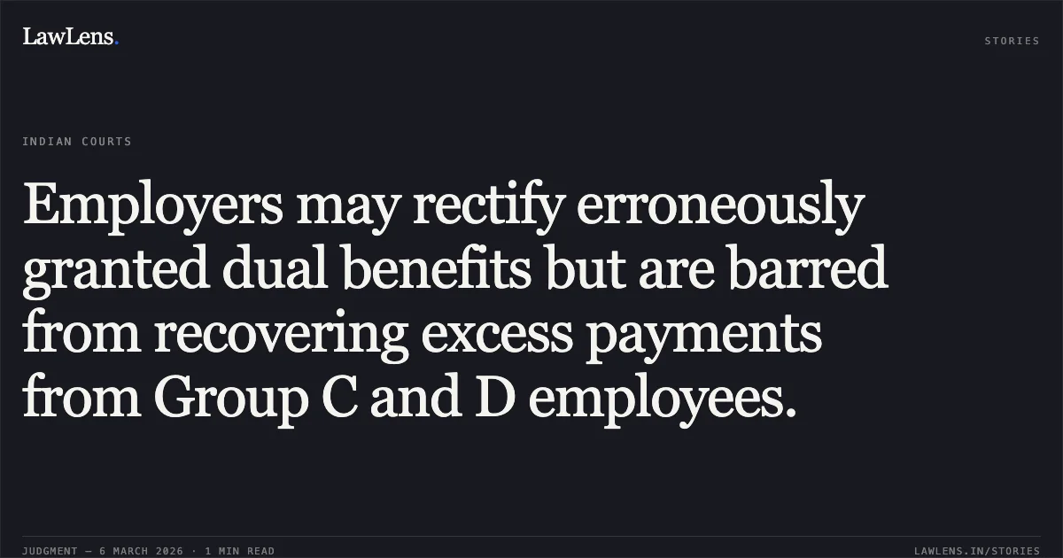 Employers may rectify erroneously granted dual benefits but are barred from recovering excess payments from Group C and D employees.. UT of J&K and others v. Maqbool Sheikh a/w connected matters (Lead Case: UT of J&K v. Bishamber Dass) [2026:JKLHC-JMU:692-DB]. Jammu and Kashmir High Court. LawLens