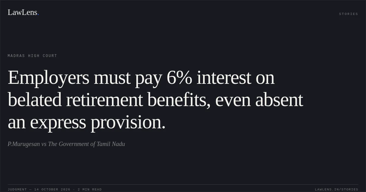 Employers must pay 6% interest on belated retirement benefits, even absent an express provision.. P.Murugesan vs The Government of Tamil Nadu. Madras High Court. LawLens