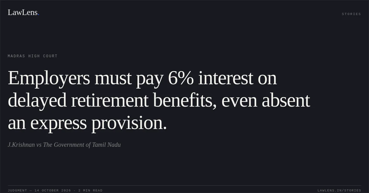 Employers must pay 6% interest on delayed retirement benefits, even absent an express provision.. J.Krishnan vs The Government of Tamil Nadu. Madras High Court. LawLens