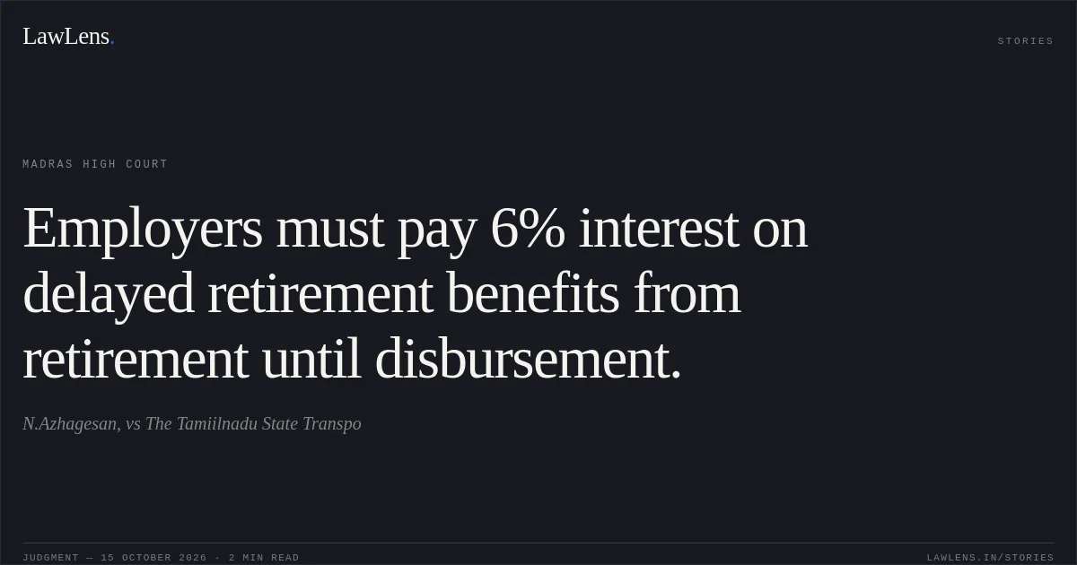 Employers must pay 6% interest on delayed retirement benefits from retirement until disbursement.. N.Azhagesan, vs The Tamiilnadu State Transpo. Madras High Court. LawLens