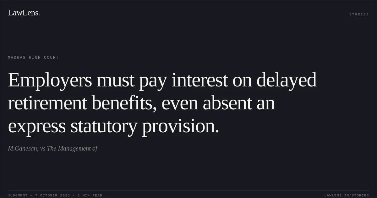 Employers must pay interest on delayed retirement benefits, even absent an express statutory provision.. M.Ganesan, vs The Management of. Madras High Court. LawLens