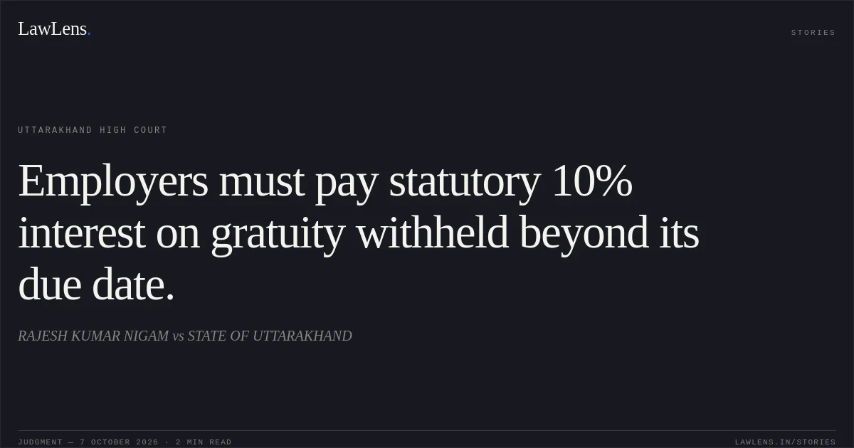 Employers must pay statutory 10% interest on gratuity withheld beyond its due date.. RAJESH KUMAR NIGAM vs STATE OF UTTARAKHAND. Uttarakhand High Court. LawLens