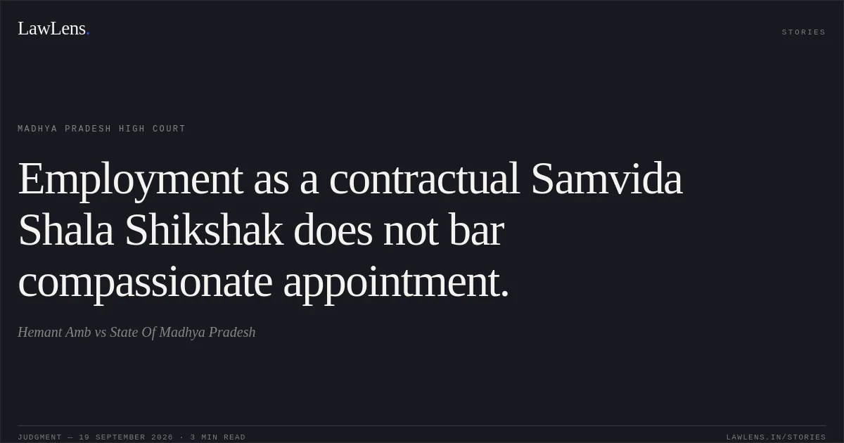 Employment as a contractual Samvida Shala Shikshak does not bar compassionate appointment.. Hemant Amb vs State Of Madhya Pradesh. Madhya Pradesh High Court. LawLens