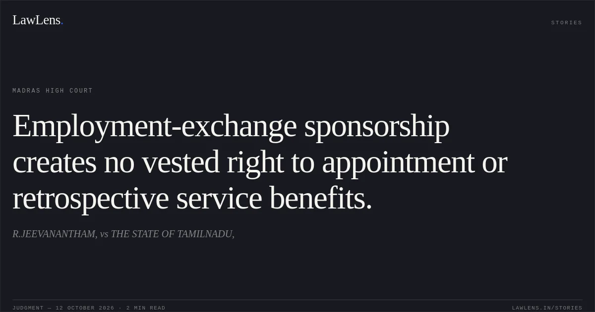 Employment-exchange sponsorship creates no vested right to appointment or retrospective service benefits.. R.JEEVANANTHAM, vs THE STATE OF TAMILNADU,. Madras High Court. LawLens
