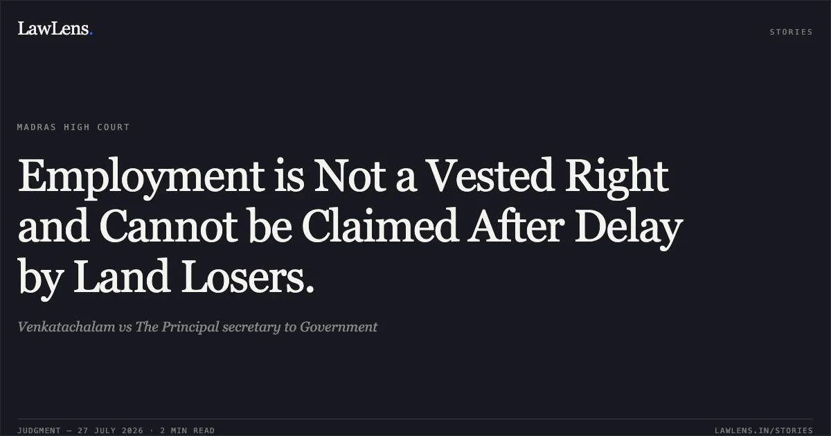 Employment is Not a Vested Right and Cannot be Claimed After Delay by Land Losers.. Venkatachalam vs The Principal secretary to Government. Madras High Court. LawLens