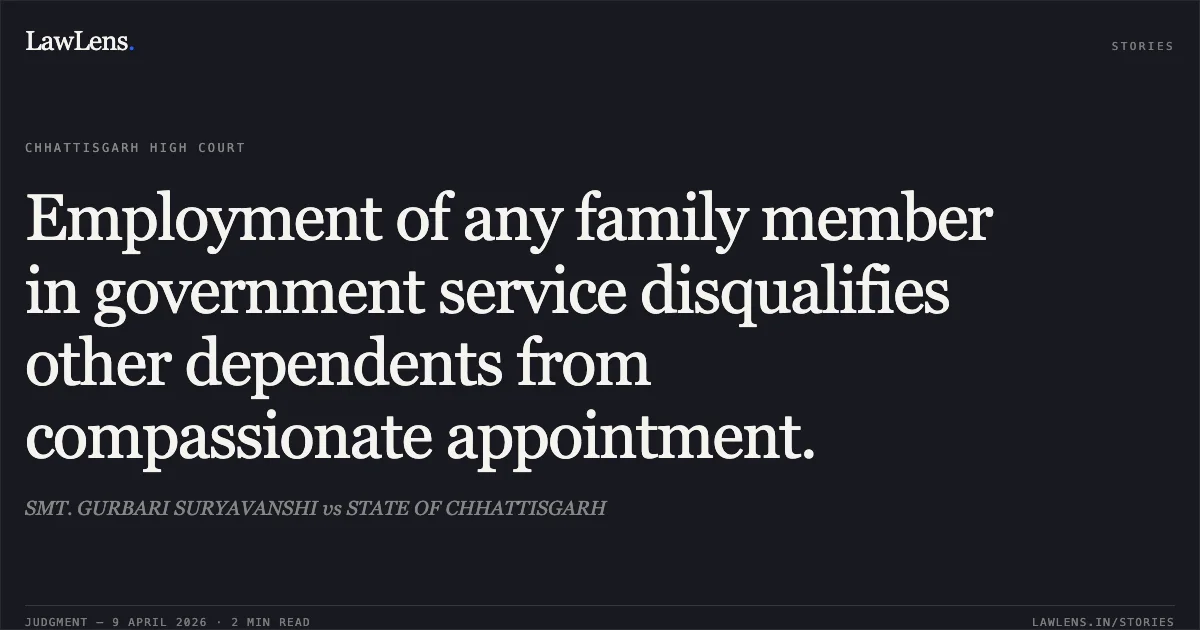 Employment of any family member in government service disqualifies other dependents from compassionate appointment.. SMT. GURBARI SURYAVANSHI vs STATE OF CHHATTISGARH. Chhattisgarh High Court. LawLens