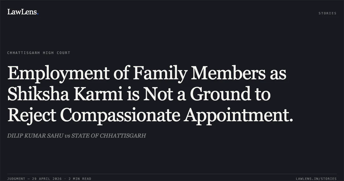 Employment of Family Members as Shiksha Karmi is Not a Ground to Reject Compassionate Appointment.. DILIP KUMAR SAHU vs STATE OF CHHATTISGARH. Chhattisgarh High Court. LawLens