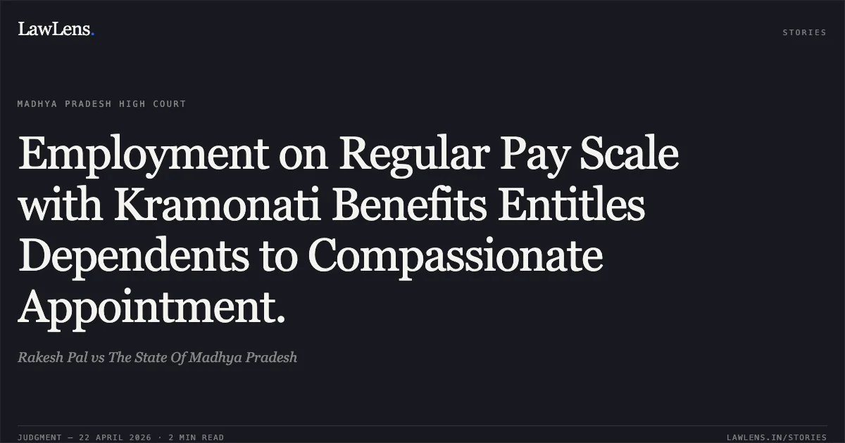 Employment on Regular Pay Scale with Kramonati Benefits Entitles Dependents to Compassionate Appointment.. Rakesh Pal vs The State Of Madhya Pradesh. Madhya Pradesh High Court. LawLens