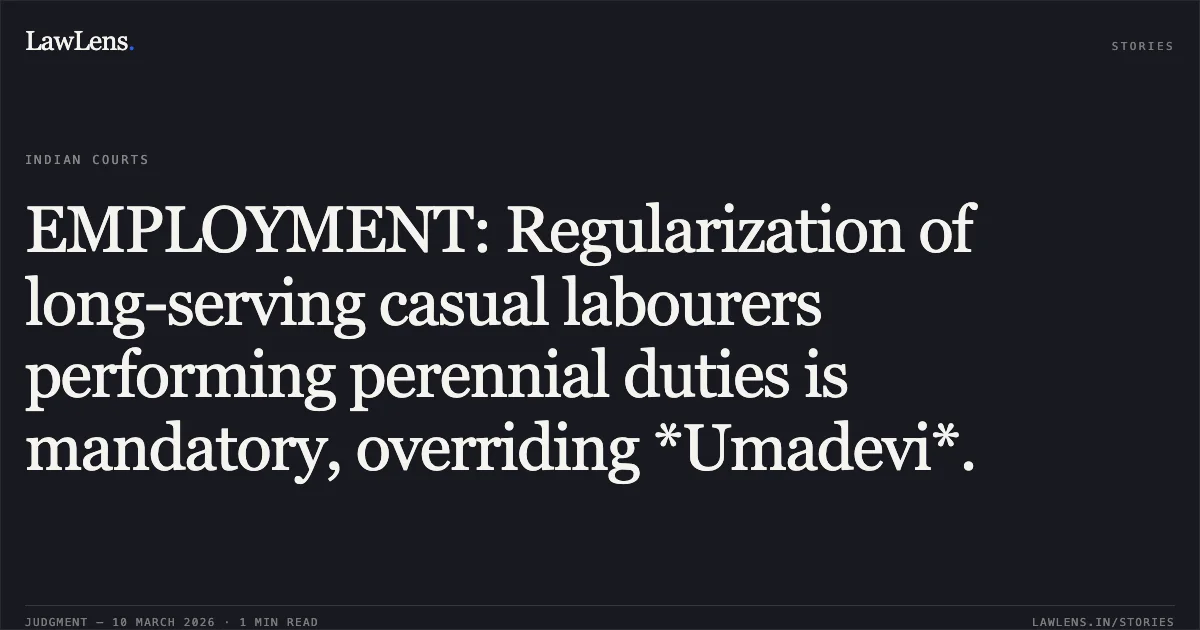 EMPLOYMENT: Regularization of long-serving casual labourers performing perennial duties is mandatory, overriding *Umadevi*.. Babuli Rout v. Union of India [O.A.No. 260/00125 of 2020]. Central Administrative Tribunal. LawLens