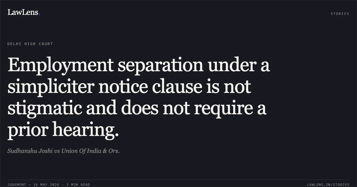 Employment separation under a simpliciter notice clause is not stigmatic and does not require a prior hearing.. Sudhanshu Joshi vs Union Of India & Ors.. Delhi High Court. LawLens