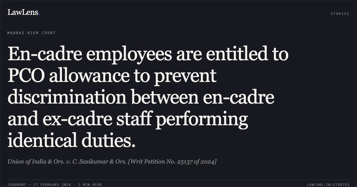 En-cadre employees are entitled to PCO allowance to prevent discrimination between en-cadre and ex-cadre staff performing identical duties.. Union of India & Ors. v. C. Sasikumar & Ors. [Writ Petition No. 25137 of 2024]. Madras High Court. LawLens